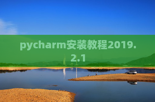 pycharm安装教程2019.2.1 pycharm安装教程2019.2.1
